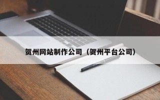 乐清贺州网站制作公司（贺州平台公司）